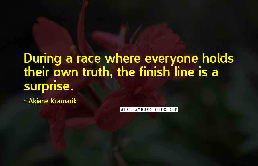 Akiane Kramarik Quotes: During a race where everyone holds their own truth, the finish line is a surprise.