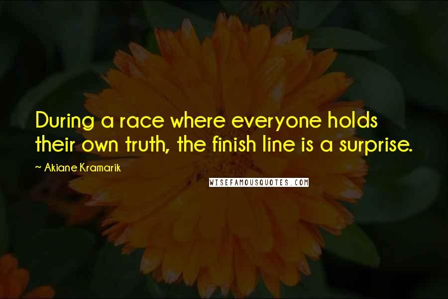 Akiane Kramarik Quotes: During a race where everyone holds their own truth, the finish line is a surprise.