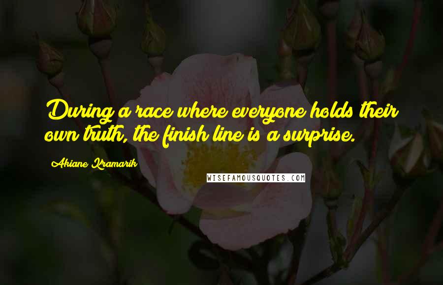 Akiane Kramarik Quotes: During a race where everyone holds their own truth, the finish line is a surprise.