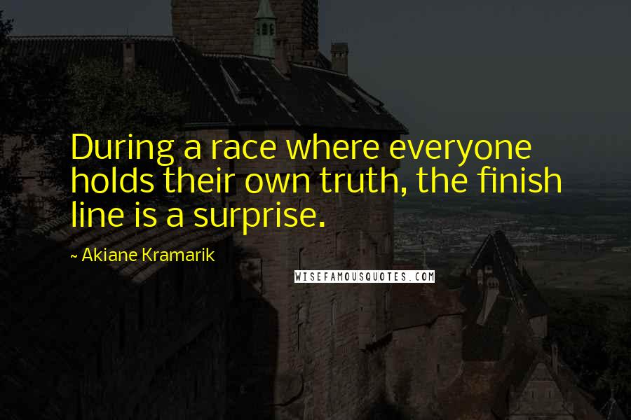 Akiane Kramarik Quotes: During a race where everyone holds their own truth, the finish line is a surprise.