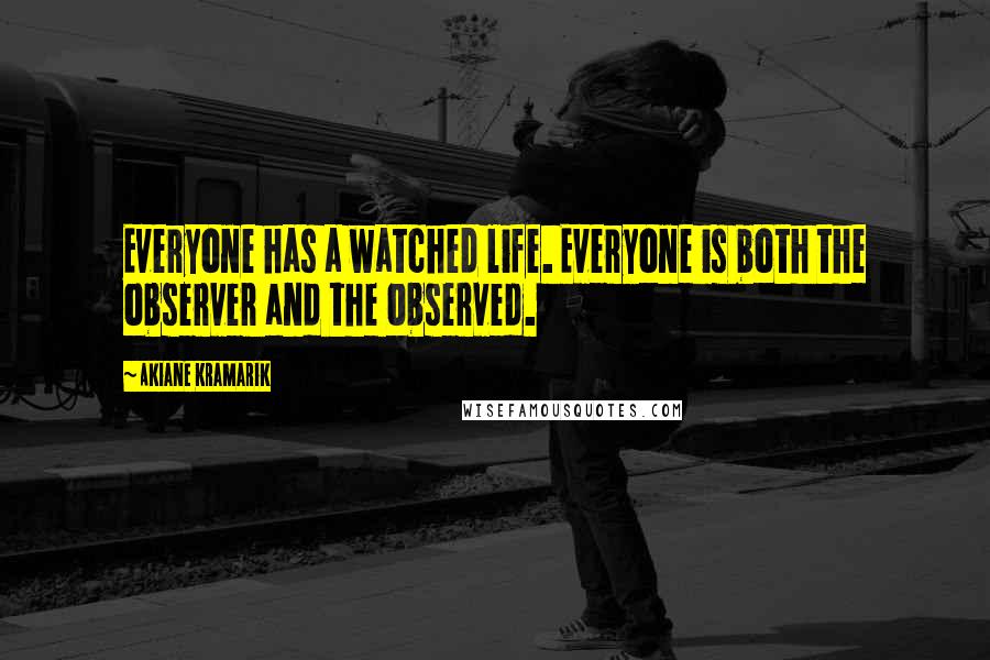 Akiane Kramarik Quotes: Everyone has a watched life. Everyone is both the observer and the observed.