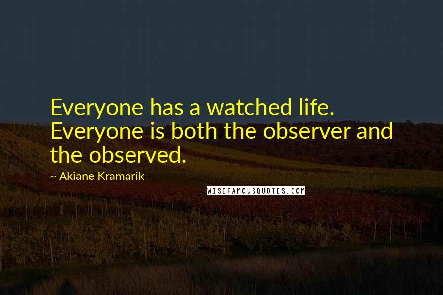 Akiane Kramarik Quotes: Everyone has a watched life. Everyone is both the observer and the observed.