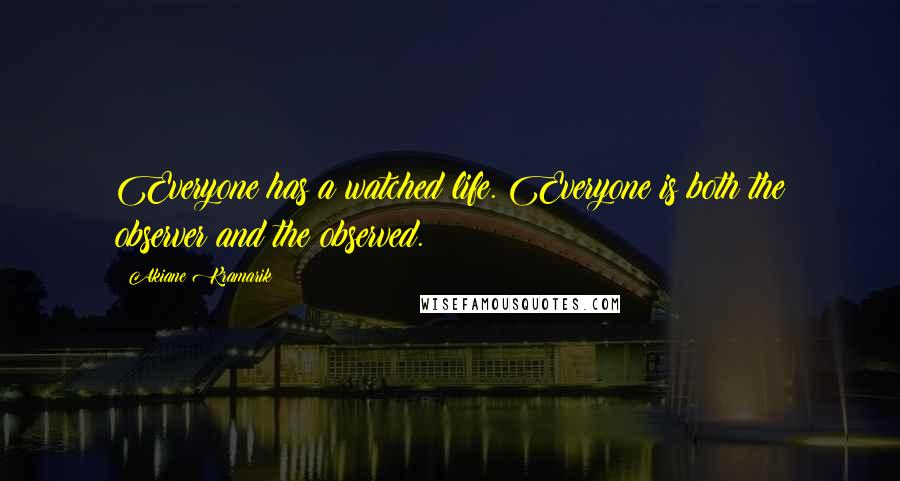 Akiane Kramarik Quotes: Everyone has a watched life. Everyone is both the observer and the observed.