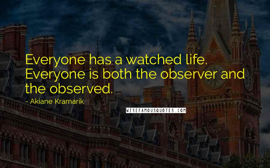 Akiane Kramarik Quotes: Everyone has a watched life. Everyone is both the observer and the observed.