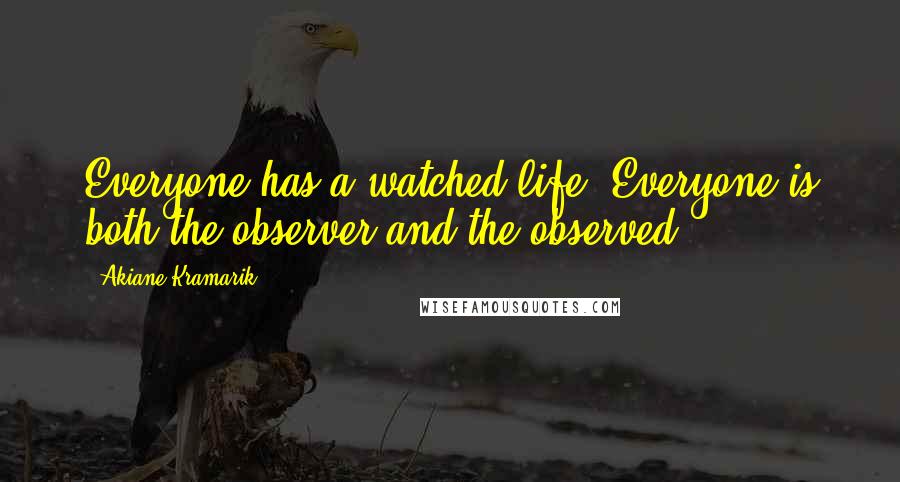 Akiane Kramarik Quotes: Everyone has a watched life. Everyone is both the observer and the observed.