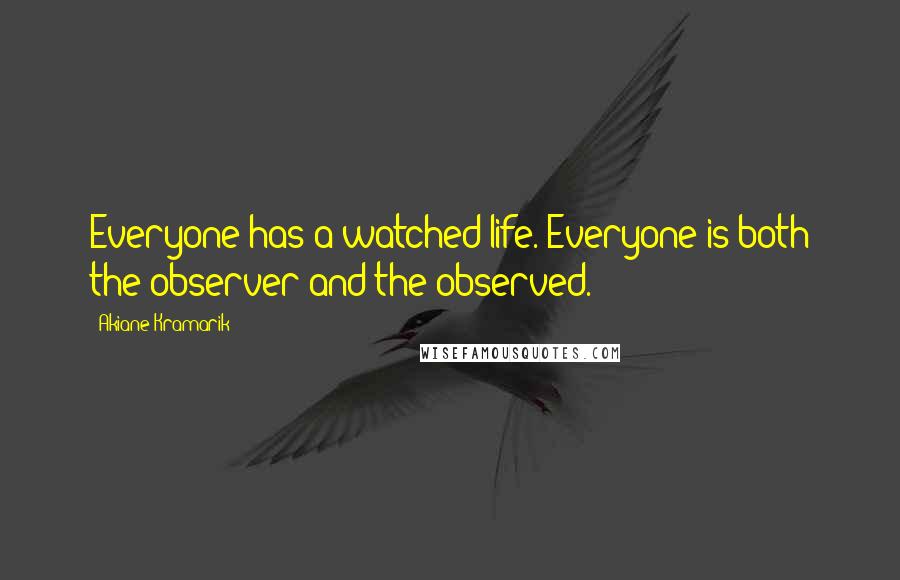 Akiane Kramarik Quotes: Everyone has a watched life. Everyone is both the observer and the observed.