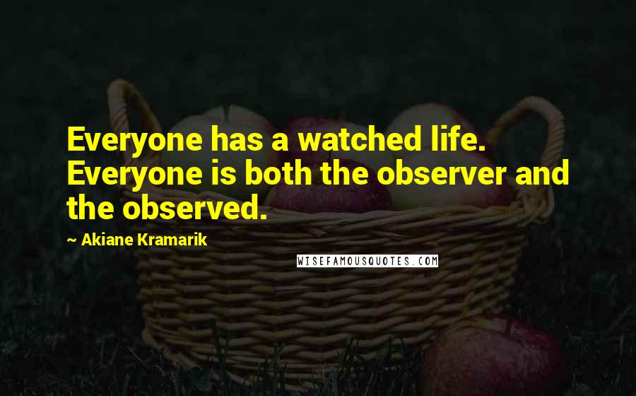 Akiane Kramarik Quotes: Everyone has a watched life. Everyone is both the observer and the observed.
