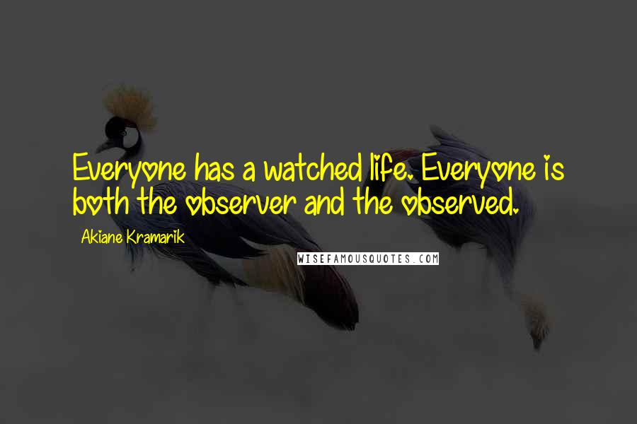 Akiane Kramarik Quotes: Everyone has a watched life. Everyone is both the observer and the observed.