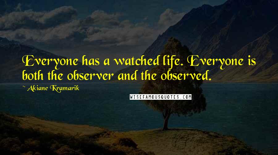 Akiane Kramarik Quotes: Everyone has a watched life. Everyone is both the observer and the observed.