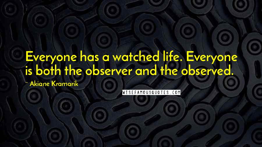 Akiane Kramarik Quotes: Everyone has a watched life. Everyone is both the observer and the observed.