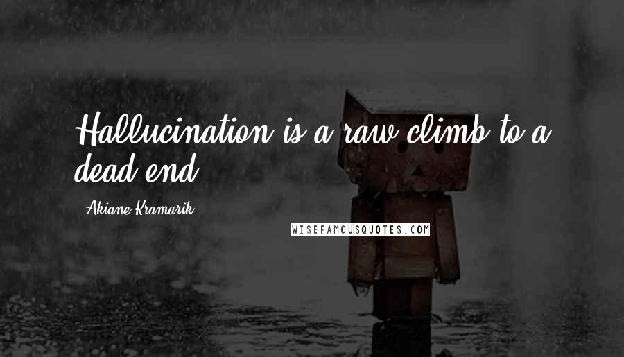 Akiane Kramarik Quotes: Hallucination is a raw climb to a dead end.