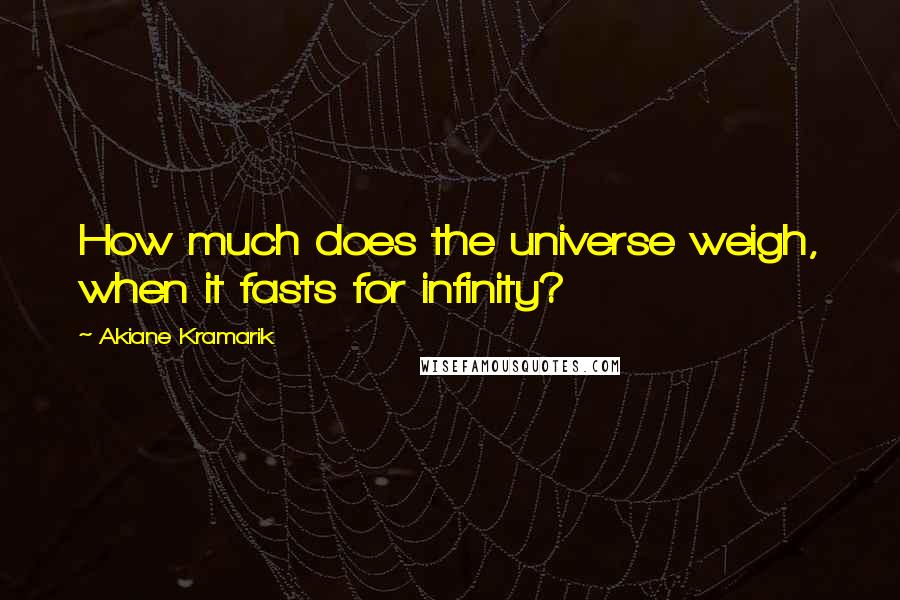 Akiane Kramarik Quotes: How much does the universe weigh, when it fasts for infinity?