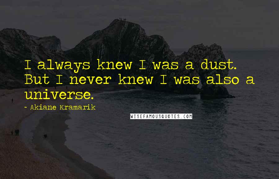 Akiane Kramarik Quotes: I always knew I was a dust. But I never knew I was also a universe.