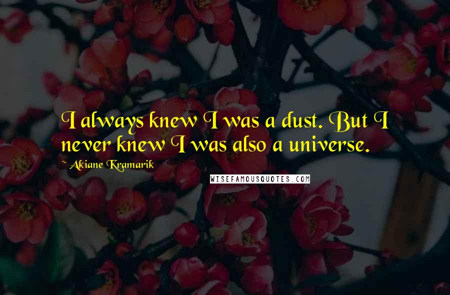 Akiane Kramarik Quotes: I always knew I was a dust. But I never knew I was also a universe.