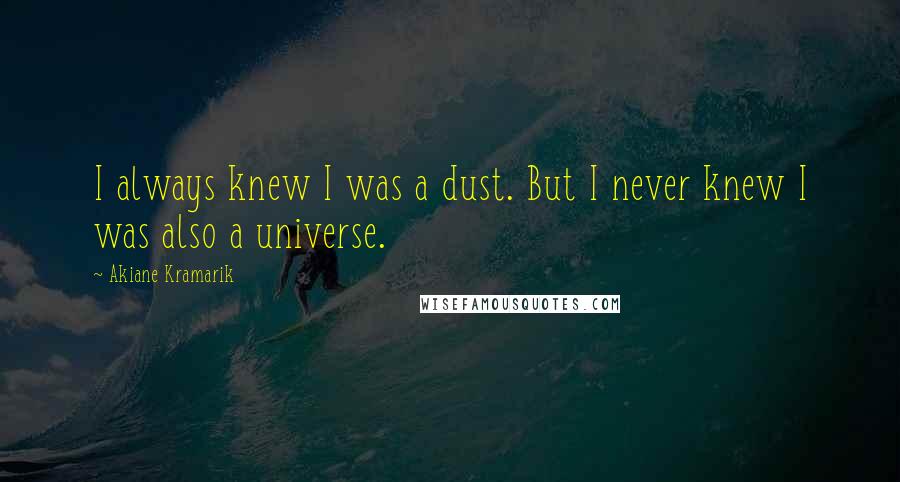 Akiane Kramarik Quotes: I always knew I was a dust. But I never knew I was also a universe.