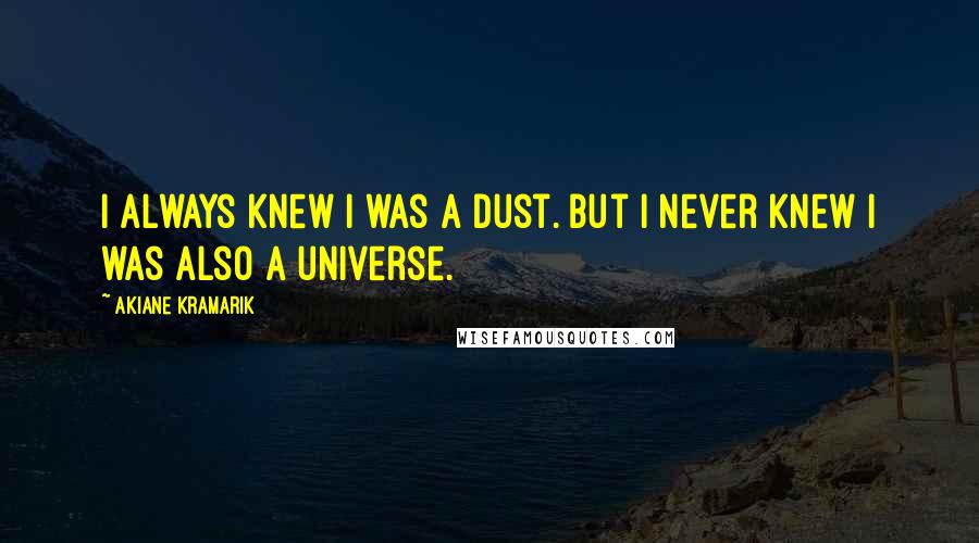 Akiane Kramarik Quotes: I always knew I was a dust. But I never knew I was also a universe.