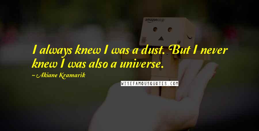 Akiane Kramarik Quotes: I always knew I was a dust. But I never knew I was also a universe.