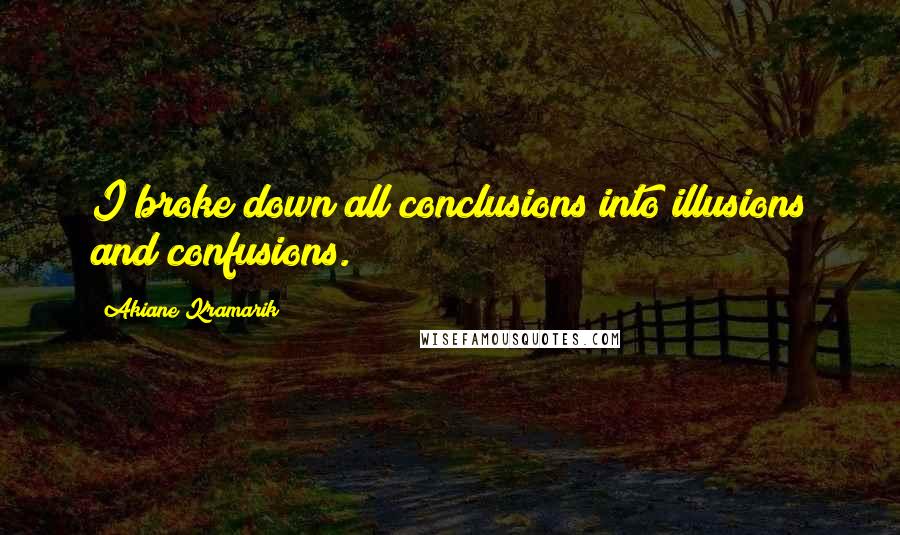 Akiane Kramarik Quotes: I broke down all conclusions into illusions and confusions.