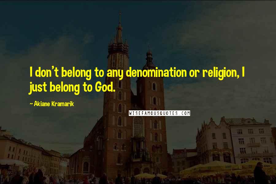 Akiane Kramarik Quotes: I don't belong to any denomination or religion, I just belong to God.