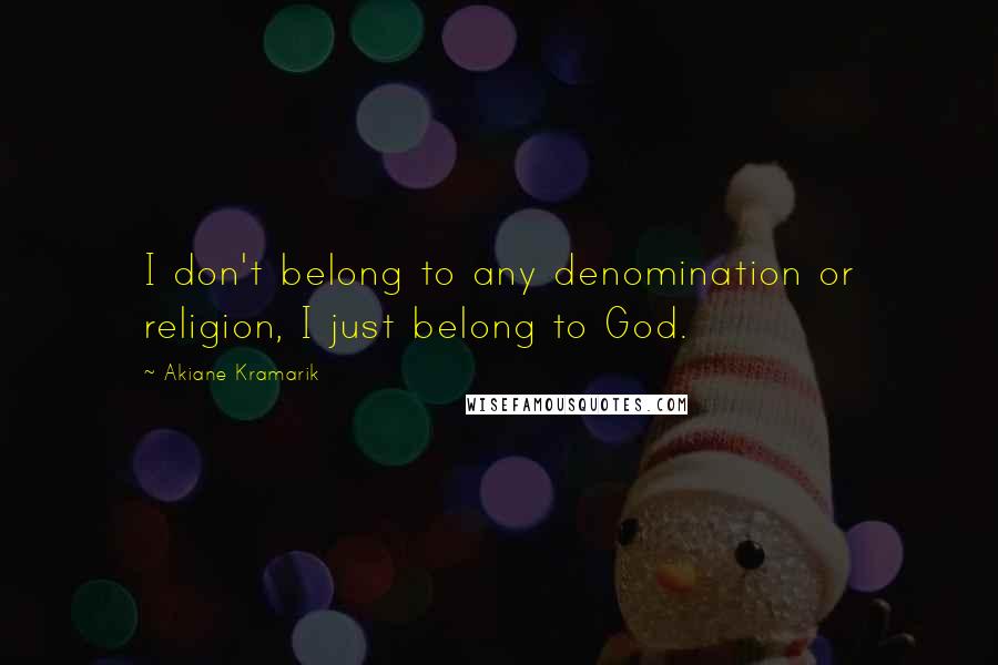 Akiane Kramarik Quotes: I don't belong to any denomination or religion, I just belong to God.
