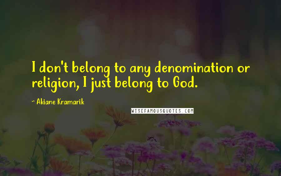 Akiane Kramarik Quotes: I don't belong to any denomination or religion, I just belong to God.