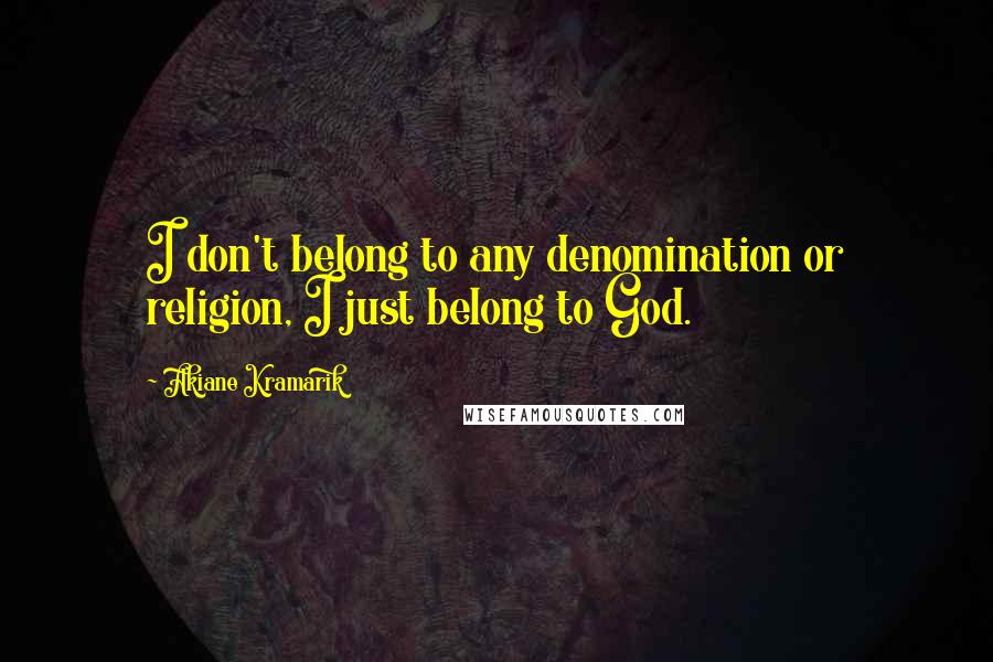 Akiane Kramarik Quotes: I don't belong to any denomination or religion, I just belong to God.