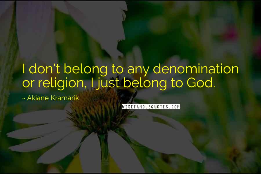Akiane Kramarik Quotes: I don't belong to any denomination or religion, I just belong to God.