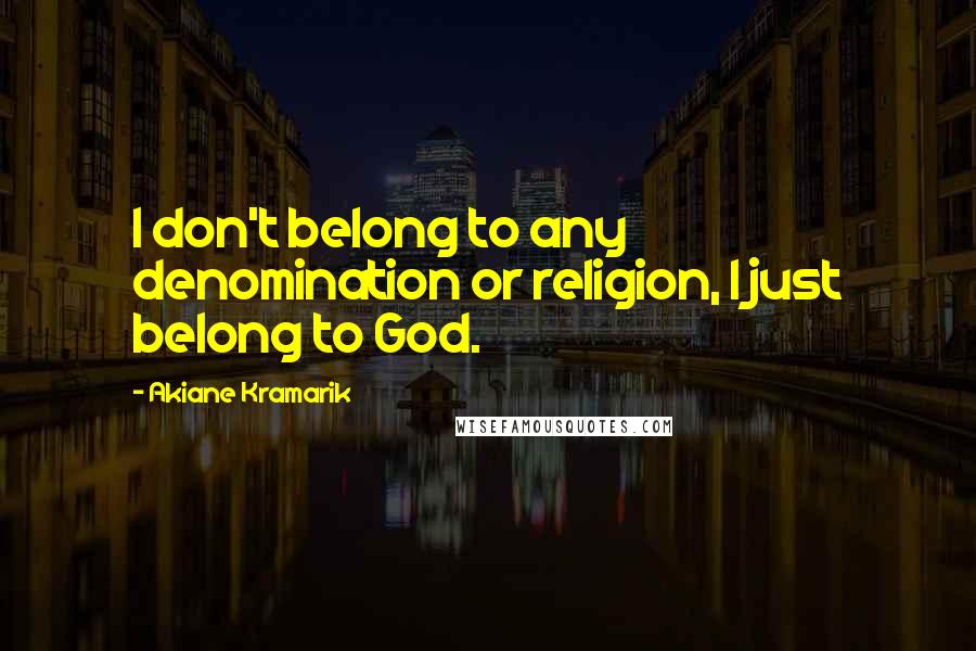 Akiane Kramarik Quotes: I don't belong to any denomination or religion, I just belong to God.