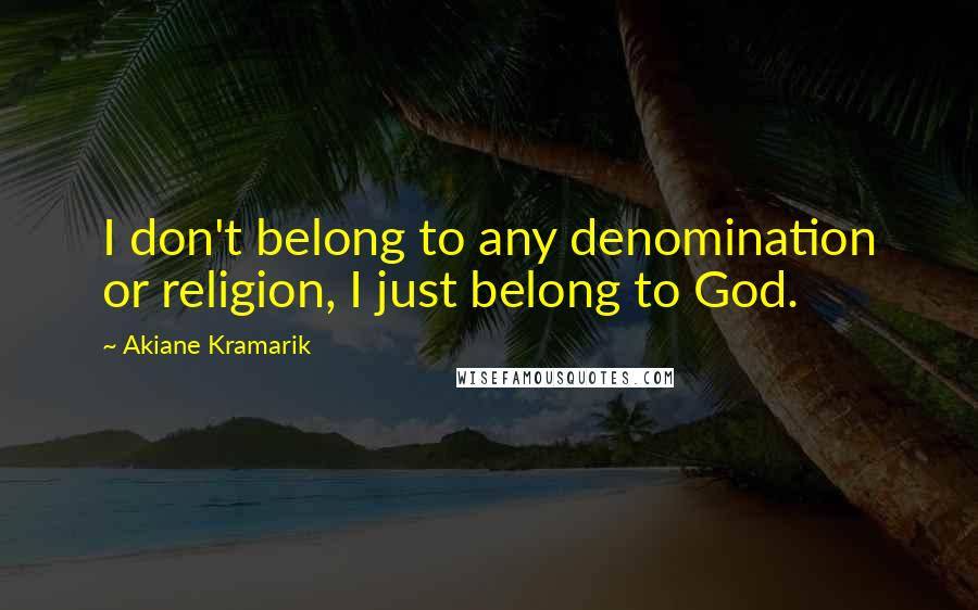 Akiane Kramarik Quotes: I don't belong to any denomination or religion, I just belong to God.