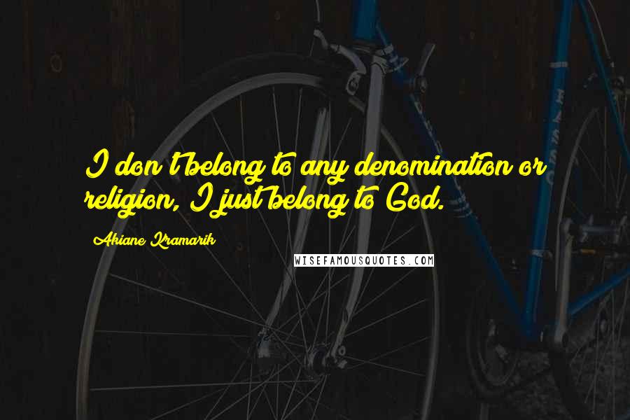 Akiane Kramarik Quotes: I don't belong to any denomination or religion, I just belong to God.