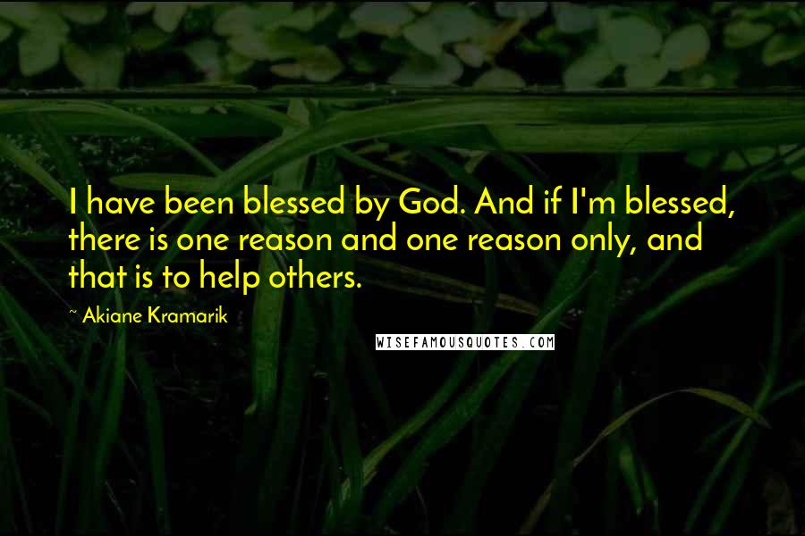 Akiane Kramarik Quotes: I have been blessed by God. And if I'm blessed, there is one reason and one reason only, and that is to help others.