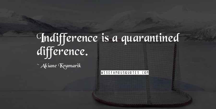 Akiane Kramarik Quotes: Indifference is a quarantined difference.