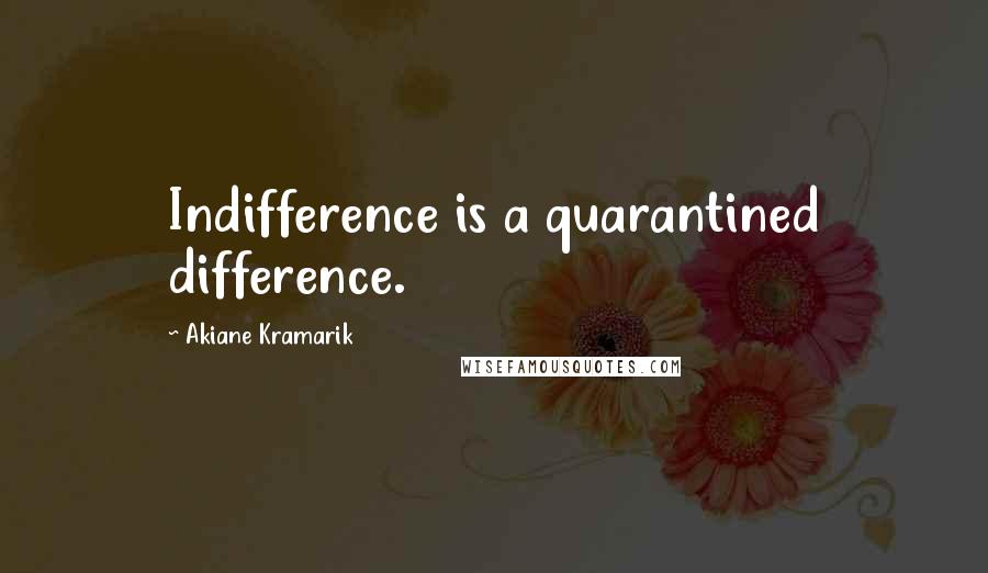 Akiane Kramarik Quotes: Indifference is a quarantined difference.
