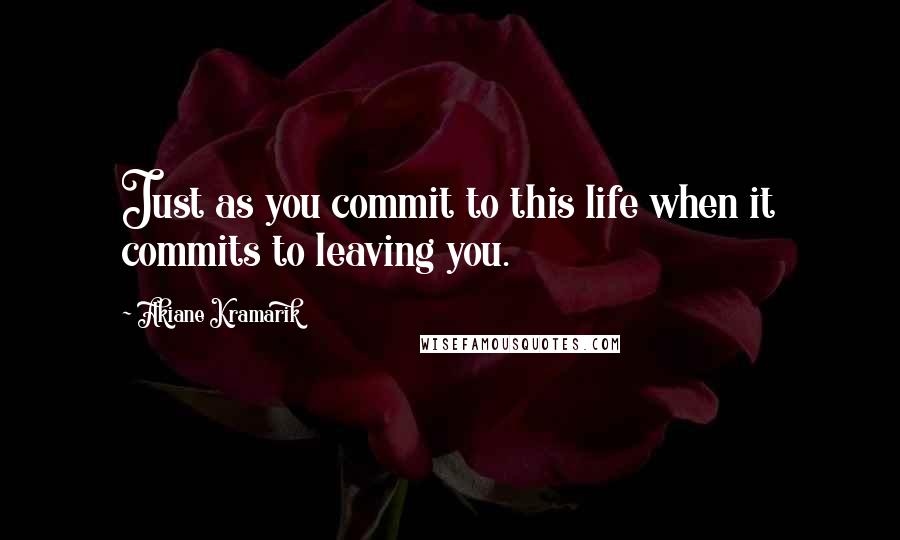 Akiane Kramarik Quotes: Just as you commit to this life when it commits to leaving you.