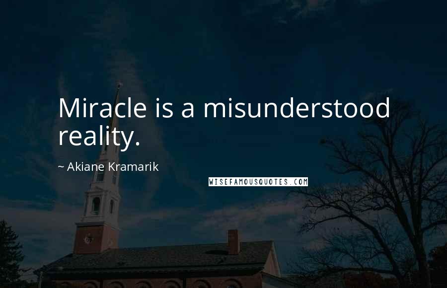 Akiane Kramarik Quotes: Miracle is a misunderstood reality.