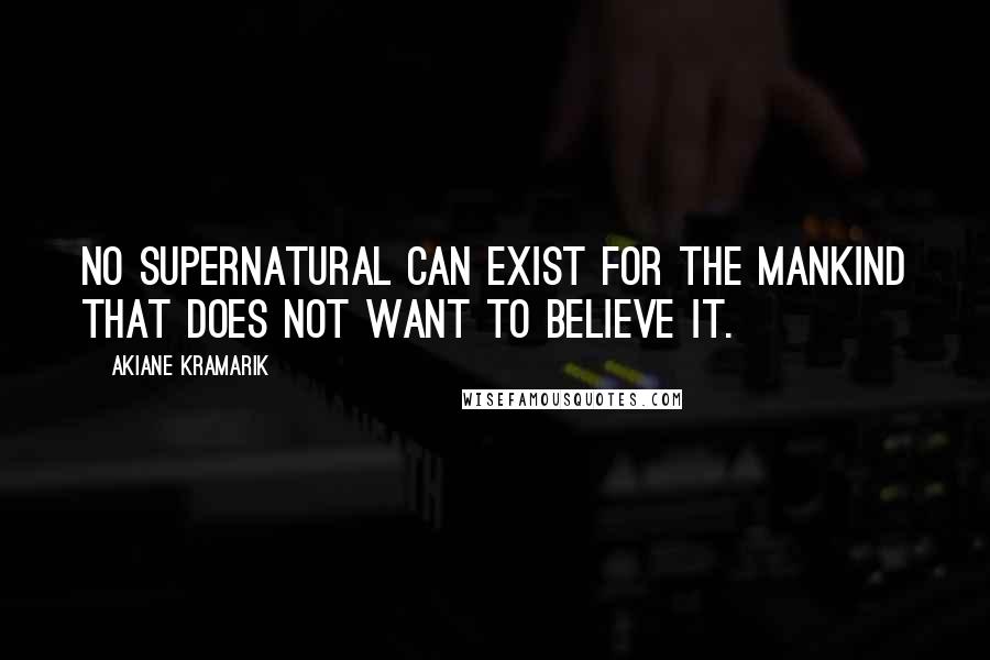 Akiane Kramarik Quotes: No supernatural can exist for the mankind that does not want to believe it.