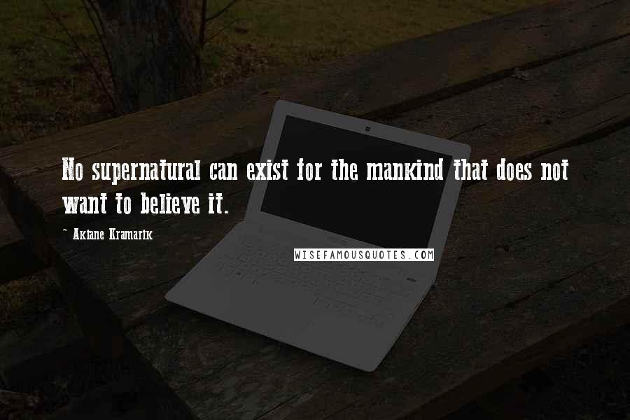 Akiane Kramarik Quotes: No supernatural can exist for the mankind that does not want to believe it.