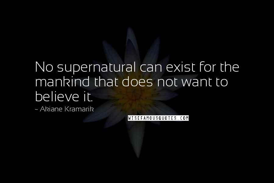 Akiane Kramarik Quotes: No supernatural can exist for the mankind that does not want to believe it.