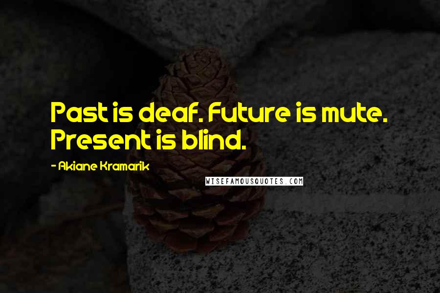 Akiane Kramarik Quotes: Past is deaf. Future is mute. Present is blind.