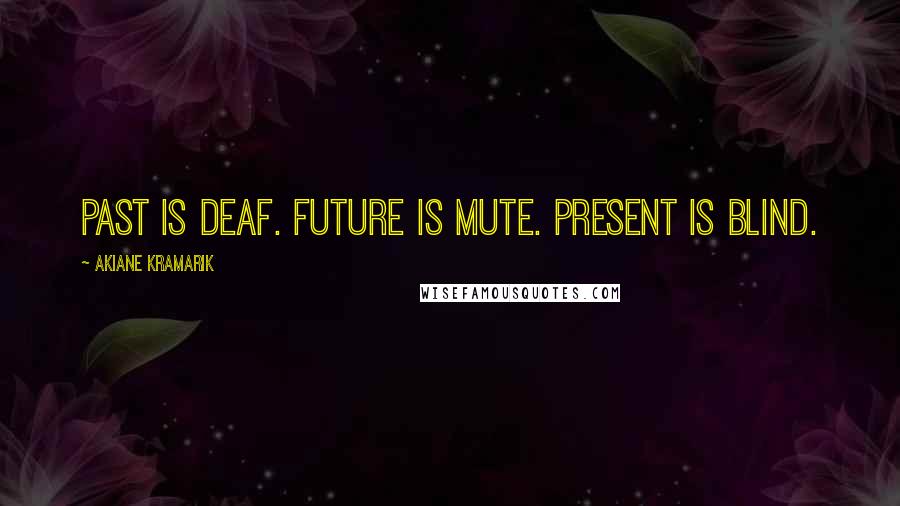 Akiane Kramarik Quotes: Past is deaf. Future is mute. Present is blind.