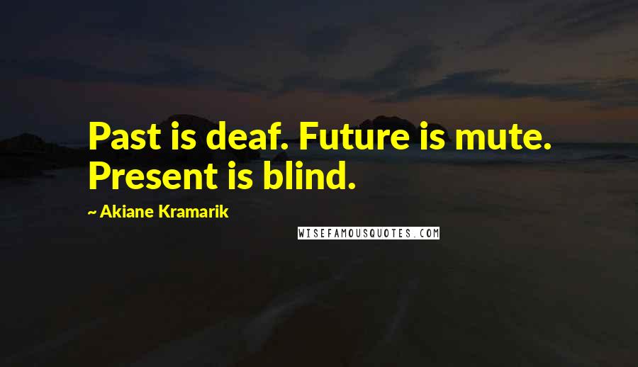 Akiane Kramarik Quotes: Past is deaf. Future is mute. Present is blind.