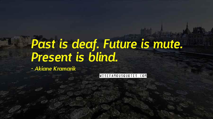 Akiane Kramarik Quotes: Past is deaf. Future is mute. Present is blind.