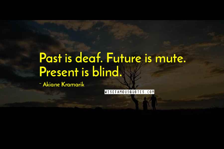 Akiane Kramarik Quotes: Past is deaf. Future is mute. Present is blind.