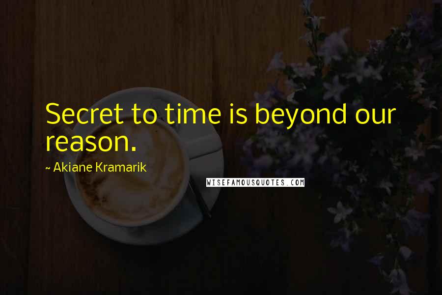 Akiane Kramarik Quotes: Secret to time is beyond our reason.
