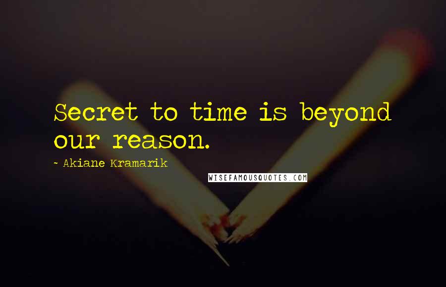 Akiane Kramarik Quotes: Secret to time is beyond our reason.