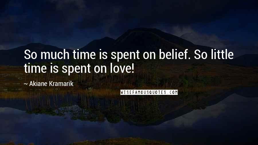 Akiane Kramarik Quotes: So much time is spent on belief. So little time is spent on love!