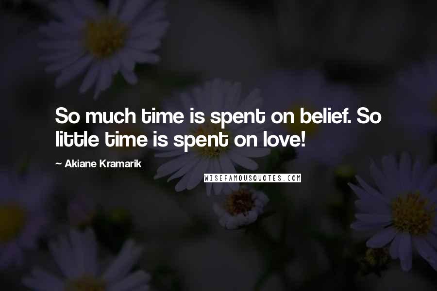 Akiane Kramarik Quotes: So much time is spent on belief. So little time is spent on love!