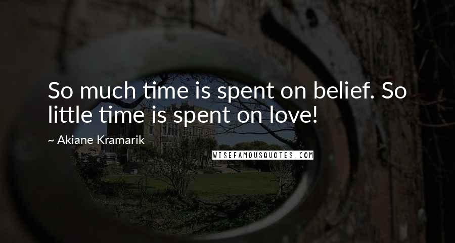Akiane Kramarik Quotes: So much time is spent on belief. So little time is spent on love!