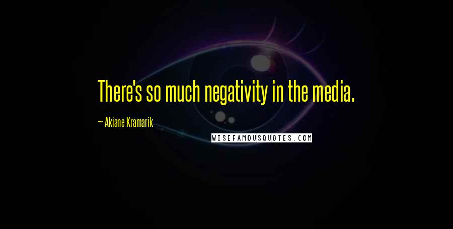 Akiane Kramarik Quotes: There's so much negativity in the media.