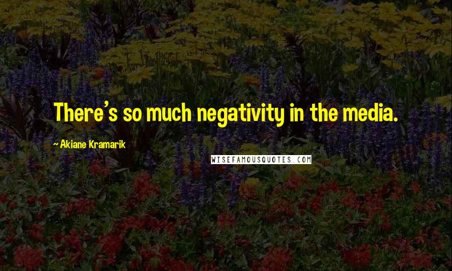 Akiane Kramarik Quotes: There's so much negativity in the media.